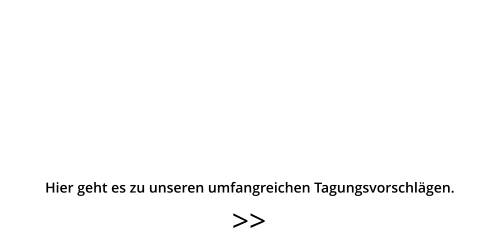 >>  Hier geht es zu unseren umfangreichen Tagungsvorschlägen.