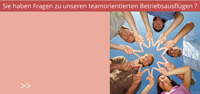 Sie haben Fragen zu unseren teamorientierten Betriebsausflügen ? >>