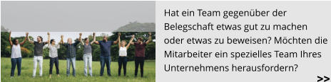 Hat ein Team gegenüber der  Belegschaft etwas gut zu machen  oder etwas zu beweisen? Möchten die  Mitarbeiter ein spezielles Team Ihres  Unternehmens herausfordern?   >>