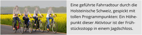 Eine geführte Fahrradtour durch die  Holsteinische Schweiz, gespickt mit  tollen Programmpunkten: Ein Höhe- punkt dieser Aktivtour ist der Früh- stücksstopp in einem Jagdschloss.