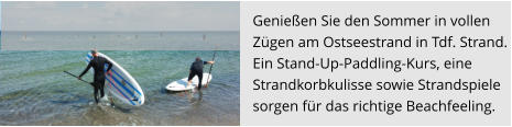 Genießen Sie den Sommer in vollen  Zügen am Ostseestrand in Tdf. Strand.  Ein Stand-Up-Paddling-Kurs, eine  Strandkorbkulisse sowie Strandspiele  sorgen für das richtige Beachfeeling.