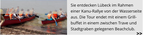 Sie entdecken Lübeck im Rahmen  einer Kanu-Rallye von der Wasserseite  aus. Die Tour endet mit einem Grill- buffet in einem zwischen Trave und  Stadtgraben gelegenen Beachclub. >>