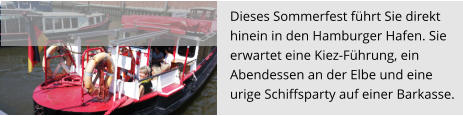 Dieses Sommerfest führt Sie direkt  hinein in den Hamburger Hafen. Sie  erwartet eine Kiez-Führung, ein  Abendessen an der Elbe und eine  urige Schiffsparty auf einer Barkasse.