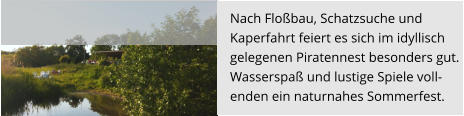 Nach Floßbau, Schatzsuche und  Kaperfahrt feiert es sich im idyllisch  gelegenen Piratennest besonders gut.  Wasserspaß und lustige Spiele voll- enden ein naturnahes Sommerfest.