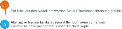 A Per Klick auf den Nadelkopf werden Sie zur Tourenbeschreibung geführt.   Alternative Region für die ausgewählte Tour (wenn vorhanden) Fahren Sie dazu mit der Maus über die Nadelköpfe  L.1.