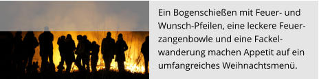 Ein Bogenschießen mit Feuer- und  Wunsch-Pfeilen, eine leckere Feuer- zangenbowle und eine Fackel- wanderung machen Appetit auf ein  umfangreiches Weihnachtsmenü.