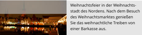 Weihnachtsfeier in der Weihnachts- stadt des Nordens. Nach dem Besuch  des Weihnachtsmarktes genießen  Sie das weihnachtliche Treiben von  einer Barkasse aus.