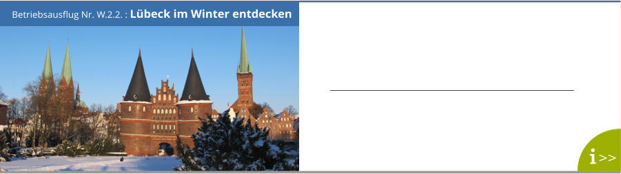 Betriebsausflug Nr. W.2.2. : Lübeck im Winter entdecken >>