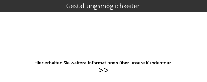 >>  Hier erhalten Sie weitere Informationen über unsere Kundentour. Gestaltungsmöglichkeiten