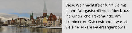 Diese Weihnachtsfeier führt Sie mit  einem Fahrgastschiff von Lübeck aus  ins winterliche Travemünde. Am  illuminierten Ostseestrand erwartet  Sie eine leckere Feuerzangenbowle.