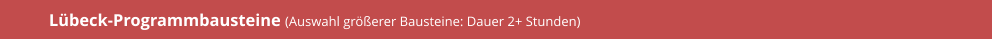 Lübeck-Programmbausteine (Auswahl größerer Bausteine: Dauer 2+ Stunden)