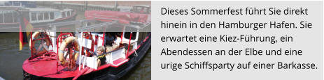 Dieses Sommerfest führt Sie direkt  hinein in den Hamburger Hafen. Sie  erwartet eine Kiez-Führung, ein  Abendessen an der Elbe und eine  urige Schiffsparty auf einer Barkasse.