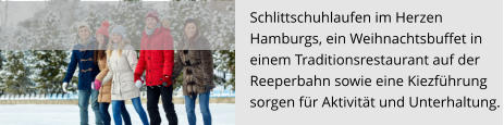 Schlittschuhlaufen im Herzen  Hamburgs, ein Weihnachtsbuffet in einem Traditionsrestaurant auf der  Reeperbahn sowie eine Kiezführung  sorgen für Aktivität und Unterhaltung.