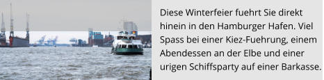Diese Winterfeier fuehrt Sie direkt  hinein in den Hamburger Hafen. Viel  Spass bei einer Kiez-Fuehrung, einem Abendessen an der Elbe und einer  urigen Schiffsparty auf einer Barkasse.