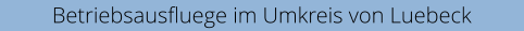 Betriebsausfluege im Umkreis von Luebeck