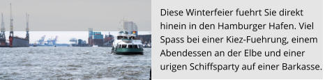 Diese Winterfeier fuehrt Sie direkt  hinein in den Hamburger Hafen. Viel  Spass bei einer Kiez-Fuehrung, einem Abendessen an der Elbe und einer  urigen Schiffsparty auf einer Barkasse.